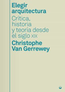 elegir arquitectura: critica, historia y teoria desde el siglo xix-christophe van gerreway-9788412525816