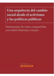 una arquitecta del cambio social desde el activismo y las politicas publicas. testimonios de rutas compartidas con isabel  martinez lozano-9788413902616
