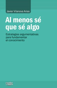 al menos se que se algo: estrategias argumentativas para fundamentar el conocimiento-javier vilanova arias-9788416020416