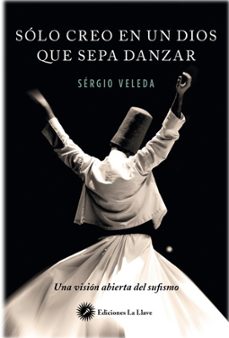 solo creo en un dios que sepa danzar: una vision abierta del sufismo-sergio veleda-9788416145416