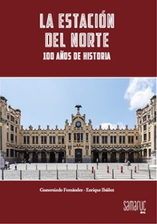 la estacion del norte 100 años de historia-gumersindo fernandez-enrique ibañez-9788416772216