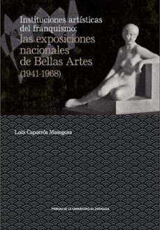 instituciones artisticas del franquismo: las exposiciones nacionales de bellas artes (1941-1968)-lola caparros masegosa-9788417358716