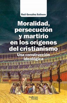 moralidad, persecucion y martirio en los origenes del cristianismo-raul gonzalez salinero-9788418981616