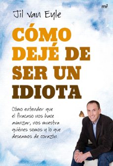 como deje de ser un idiota: como entender que el fracaso nos hace avanzar, nos muestra quienes somos y lo que deseamos de corazon-jil van eyle-9788427036116