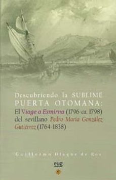 descubriendo la sublime puerta otomana: el viage a esmirna (1796- ca 1798) del sevillano pedro  maria gonzalez gutierrez (1764-1838)-guillermo olague de ros-9788433851116