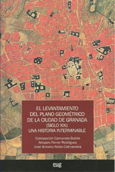 el levantamiento del plano geometrico de la ciudad de granada (si glo xis): una historia interminable-concepcion camarero bullon-9788433854216
