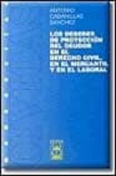 los deberes de proteccion del deudor en el derecho civil, en el m ercantil y en el laboral-antonio cabanillas sanchez-9788447014316