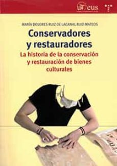conservadores y restauradores: la historia de la conservacion y restauracion de bienes culturales-maria dolores ruiz de lacanal-9788447217816