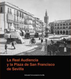 la real audiencia y la plaza de san francisco de sevilla-javier rubiales torrejon-9788447223916