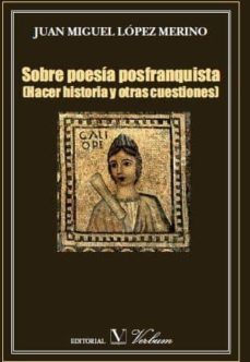 sobre poesia posfranquista (hacer historia y otras cuestiones)-juan miguel lopez merino-9788479624316