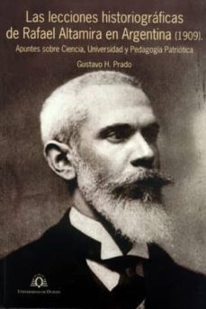 las lecciones historiograficas de rafael altamira en argentina (1 909): apuntes sobre ciencia, universidad y pedagogia patriotica-gustavo h. prado-9788483178416