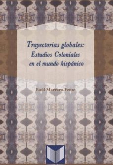 trayectorias globales: estudios coloniales en el mundo hispanico-raul merrero fente-9788484897316