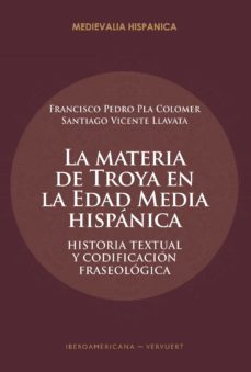 la materia de troya en la edad media hispanica. historia textual y codificacion fraseologica-francisco pedro pla colomer-santiago vicente llavata-9788491921516