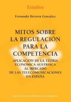mitos sobre la regulacion para la competencia. aplicacion de la t eoria economica austriaca al mercado de las telecomunicaciones en españa-9788492737116