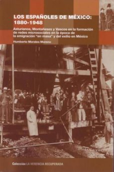 los españoles de mexico: 1880-1848. asturianos, montañeses y vasc os en la formacion de redes microsociales en la epoca de la emigracion en masa y del exilio en mexico-humberto morales moreno-9788493773816