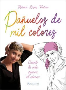 pañuelos de mil colores: cuando la vida supera al cancer-helena lopez valero-9788494565816