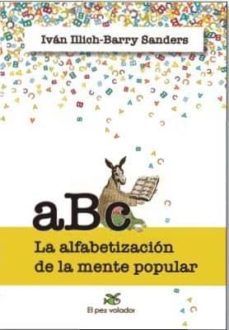 abc. la alfabetizacion de la mente popular:nuestra civilizacion ha sido construida con la palabra escrita-ivan illich-barry sanders-9788494964916