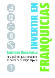 invertir en franquicias: guia practica para convertirte en dueño de tu propio negocio-santiago barbadillo-9788498750416