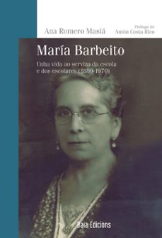 maria barbeito: unha vida ao servizo da escola e dos escolares (1 880-1970)-ana romero masia-9788499951416