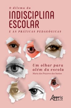 o dilema da indisciplina escolar e as práticas pedagógicas: um olhar para além da escola (ebook)-maria dos prazeres dos santos-9788547341916