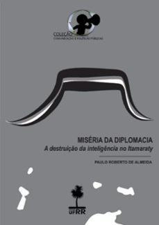 miséria da diplomacia: a destruição da inteligência no itamaraty-paulo roberto de almeida-9788582882016