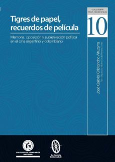 tigres de papel: recuerdos de película. memoria, oposición y subjetivación política en el cine argentino y colombiano (ebook)-jose gabriel cristancho altuzarra-9789585416116