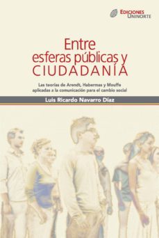 entre esferas publicas y ciudadania. las teorias de arendt, habermas y mouffe aplicadas a la comunicacion para el cambio social (ebook)-luis ricardo navarro diaz-9789587410716