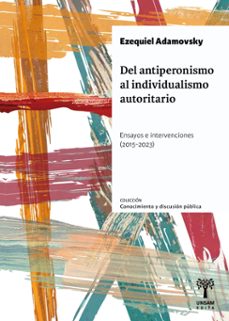 del antiperonismo al individualismo autoritario (ebook)-ezequiel adamovky-9789878938516