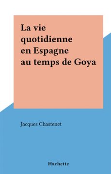 la vie quotidienne en espagne au temps de goya (ebook)-jacques chastenet-9791037607416
