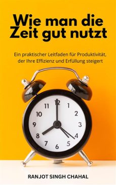 wie man die zeit gut nutzt: ein praktischer leitfaden fur produktivitat, der ihre effizienz und erfullung steigert (ebook)-9791223036716