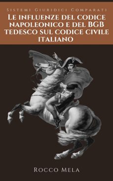 le influenze del codice napoleonico e del bgb tedesco sul codice civile italiano: sistemi giuridici comparati (ebook)-rocco mela-9798201270216