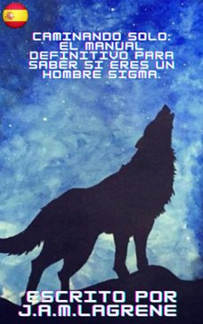 caminando solo: el manual definitivo para saber si eres un hombre sigma.-j.a.m. lagrene-9798223505716
