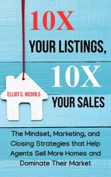 10x your listings, 10x your sales: the mindset, marketing, and closing strategies that help agents sell more homes and dominate their market (ebook)-elliot c. nichols-9798227029416
