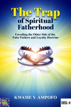 the trap of spiritual fatherhood: unveiling the other side of the false fathers and loyalty doctrine (ebook)-prince karpos-kwame y ampofo-9798230791416