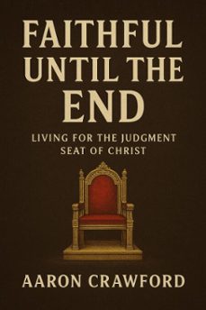 faithful until the end: living for the judgment seat of christ (ebook)-aaron crawford-9798231443116