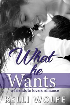 what he wants - a friends to lovers romance (ebook)-kelli wolfe-9798231748716