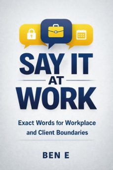 say it at work - exact words for workplace and client boundaries (ebook)-ben e-9798233763816