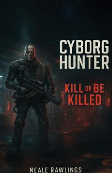 cyborg hunter: kill or be killed (ebook)-neale rawlings-9798993776316
