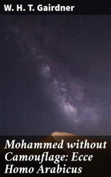 mohammed without camouflage: ecce homo arabicus (ebook)-w. h. t. gairdner-4064066441326
