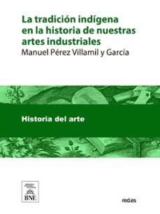 la tradicion indigena en la historia de nuestras artes industriales (ebook)-manuel pérez-villamil-juan catalina garcía-4099995486926