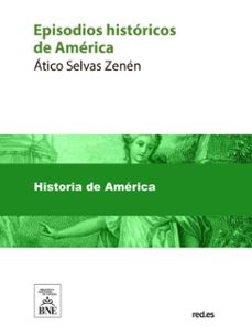 episodios historicos de america : descubrimiento, conquista, coloniaje, independencia (ebook)-atico selvas zenén-4099995487626