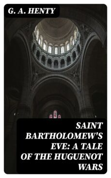 saint bartholomew's eve: a tale of the huguenot wars (ebook)-g. a. henty-8596547357926