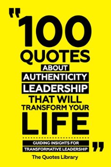 100 quotes about authentic leadership that will transform your life - guiding insights for transformative leadership (ebook)-the quotes library-the quotes library-9781300963226