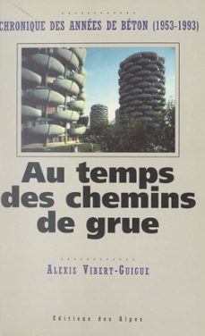 au temps des chemins de grue : chronique des années de béton, 1953-1993-alexis vibert-guigue-9782307506126
