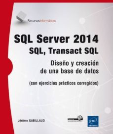 sql server 2014: ql, transact sql - diseño y creacion de una base de datos (con ejercicios practicos corregidos)-jerome gabillaud-9782746095526