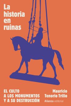 la historia en ruinas. el culto a los monumentos y a su destruccion-mauricio tenorio trillo-9788411484626