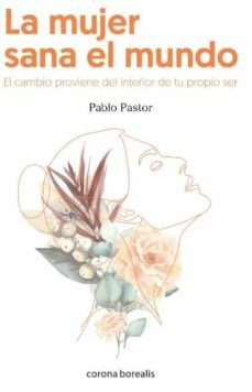 la mujer sana el mundo: el cambio proviene del interior de tu propio ser-pablo pastor-9788412264326