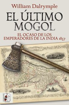 el ultimo mogol. el ocaso de los emperadores de la india 1857-william dalrymple-9788412381726