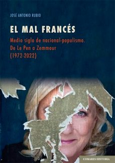el mal frances. medio siglo de nacional-populismo.de le pen a zemmour (1972-2022)-jose antonio rubio-9788413696126