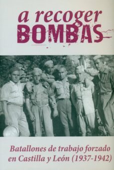 a recoger bombas: batallones de trabajo forzado en castilla y leon (1937-1942)-juan carlos garcia funes-9788415674726
